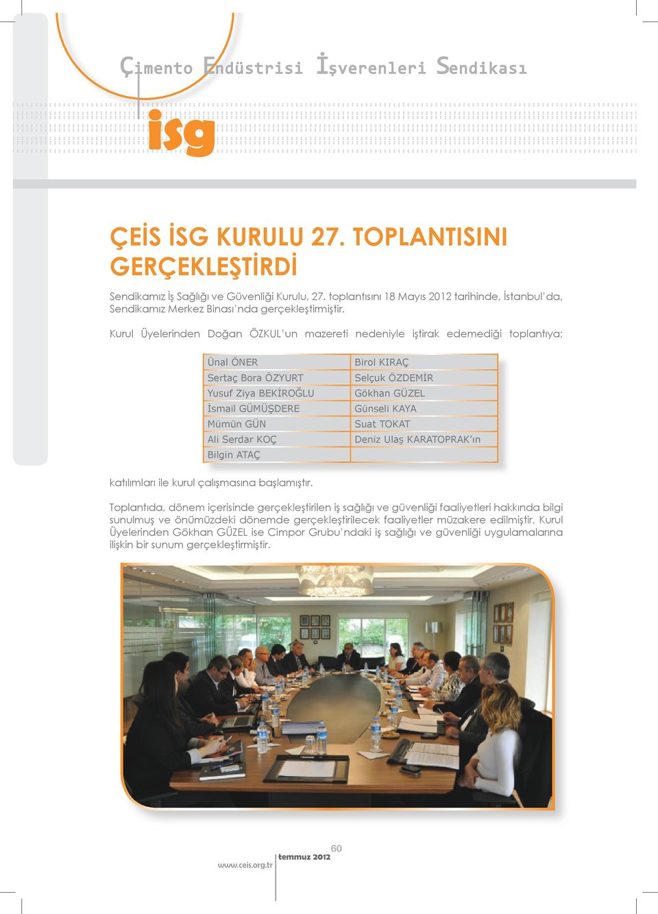 Kurul Üyelerinden Doğan ÖZKUL un mazereti nedeniyle iştirak edemediği toplantıya; Ünal ÖNER Sertaç Bora ÖZYURT Yusuf Ziya BEKİROĞLU İsmail GÜMÜŞDERE Mümün GÜN Ali Serdar KOÇ Bilgin ATAÇ Birol KIRAÇ