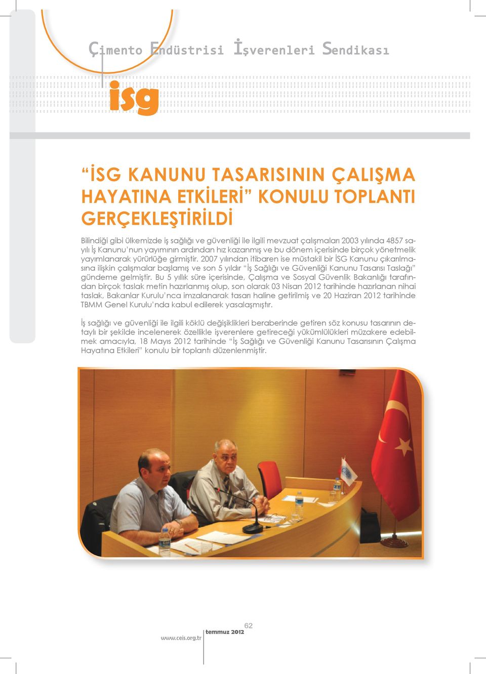 2007 yılından itibaren ise müstakil bir İSG Kanunu çıkarılmasına ilişkin çalışmalar başlamış ve son 5 yıldır İş Sağlığı ve Güvenliği Kanunu Tasarısı Taslağı gündeme gelmiştir.