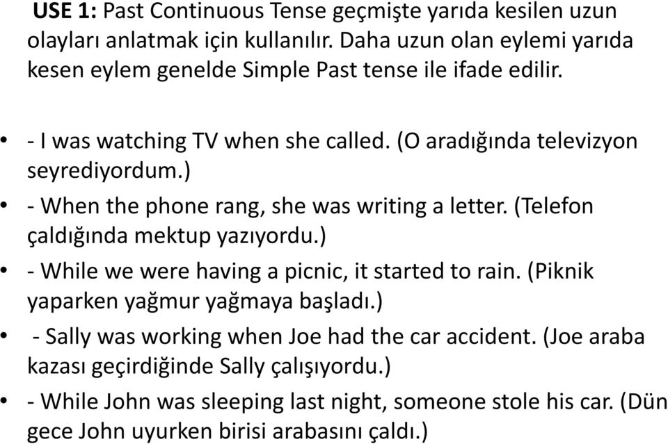 ) - When the phone rang, she was writing a letter. (Telefon çaldığında mektup yazıyordu.) - While we were having a picnic, it started to rain.
