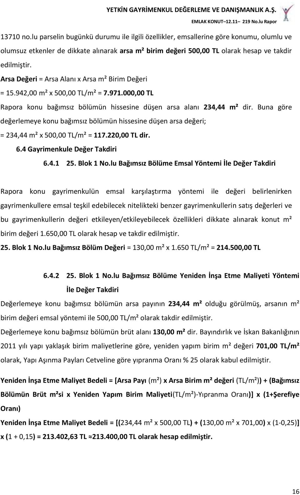 Buna göre değerlemeye konu bağımsız bölümün hissesine düşen arsa değeri; = 234,44 m² x 500,00 TL/m² = 117.220,00 TL dir. 6.4 Gayrimenkule Değer Takdiri 6.4.1 25. Blok 1 No.