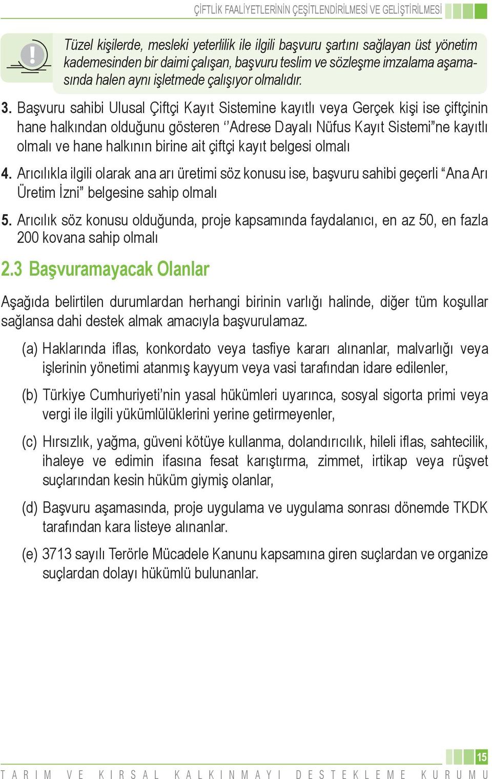 Başvuru sahibi Ulusal Çiftçi Kayıt Sistemine kayıtlı veya Gerçek kişi ise çiftçinin hane halkından olduğunu gösteren Adrese Dayalı Nüfus Kayıt Sistemi ne kayıtlı olmalı ve hane halkının birine ait