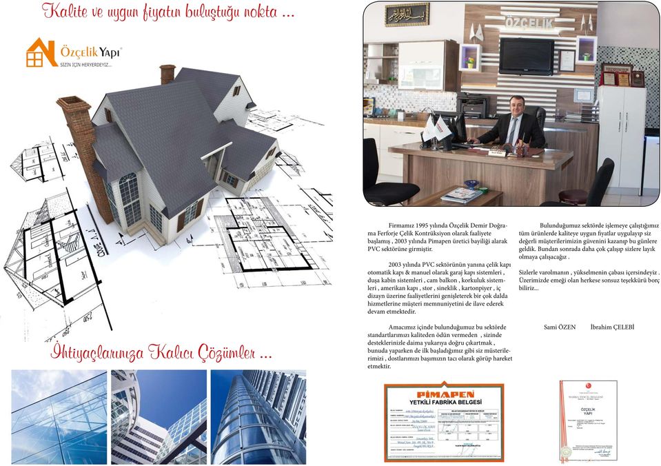 2003 yılında PVC sektörünün yanına çelik kapı otomatik kapı & manuel olarak garaj kapı sistemleri, duşa kabin sistemleri, cam balkon, korkuluk sistemleri, amerikan kapı, stor, sineklik, kartonpiyer,