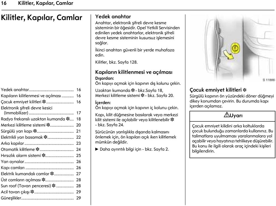 .. 24 Hırsızlık alarm sistemi 3... 25 Yan aynalar... 26 Kapı camları... 26 Elektrik kumandalı camlar 3... 27 Üst camların açılması 3... 28 Sun roof (Tavan penceresi) 3... 28 Acil tavan çıkışı 3.