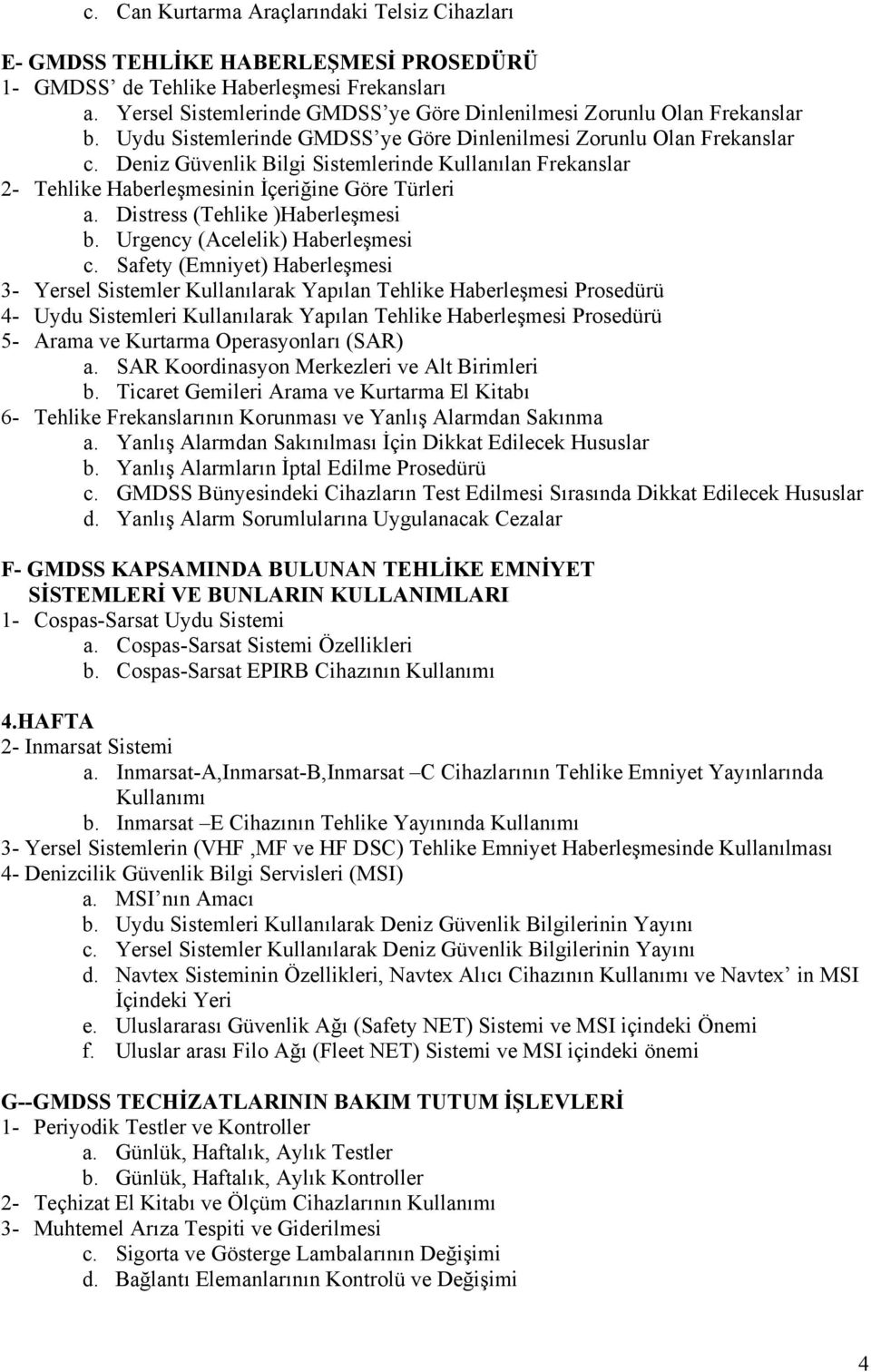 Deniz Güvenlik Bilgi Sistemlerinde Kullanılan Frekanslar 2- Tehlike Haberleşmesinin İçeriğine Göre Türleri a. Distress (Tehlike )Haberleşmesi b. Urgency (Acelelik) Haberleşmesi c.