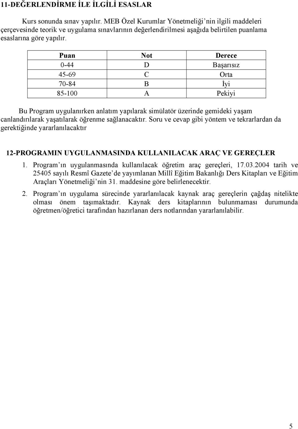 Puan Not Derece 0-44 D Başarısız 45-69 C Orta 70-84 B İyi 85-100 A Pekiyi Bu Program uygulanırken anlatım yapılarak simülatör üzerinde gemideki yaşam canlandırılarak yaşatılarak öğrenme sağlanacaktır.