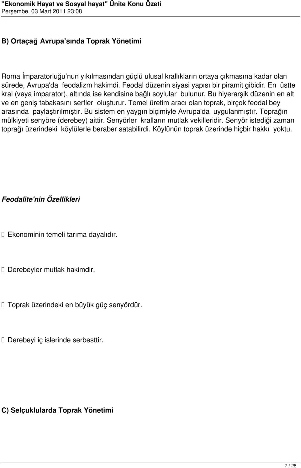 Temel üretim aracı olan toprak, birçok feodal bey arasında paylaştırılmıştır. Bu sistem en yaygın biçimiyle Avrupa'da uygulanmıştır. Toprağın mülkiyeti senyöre (derebey) aittir.