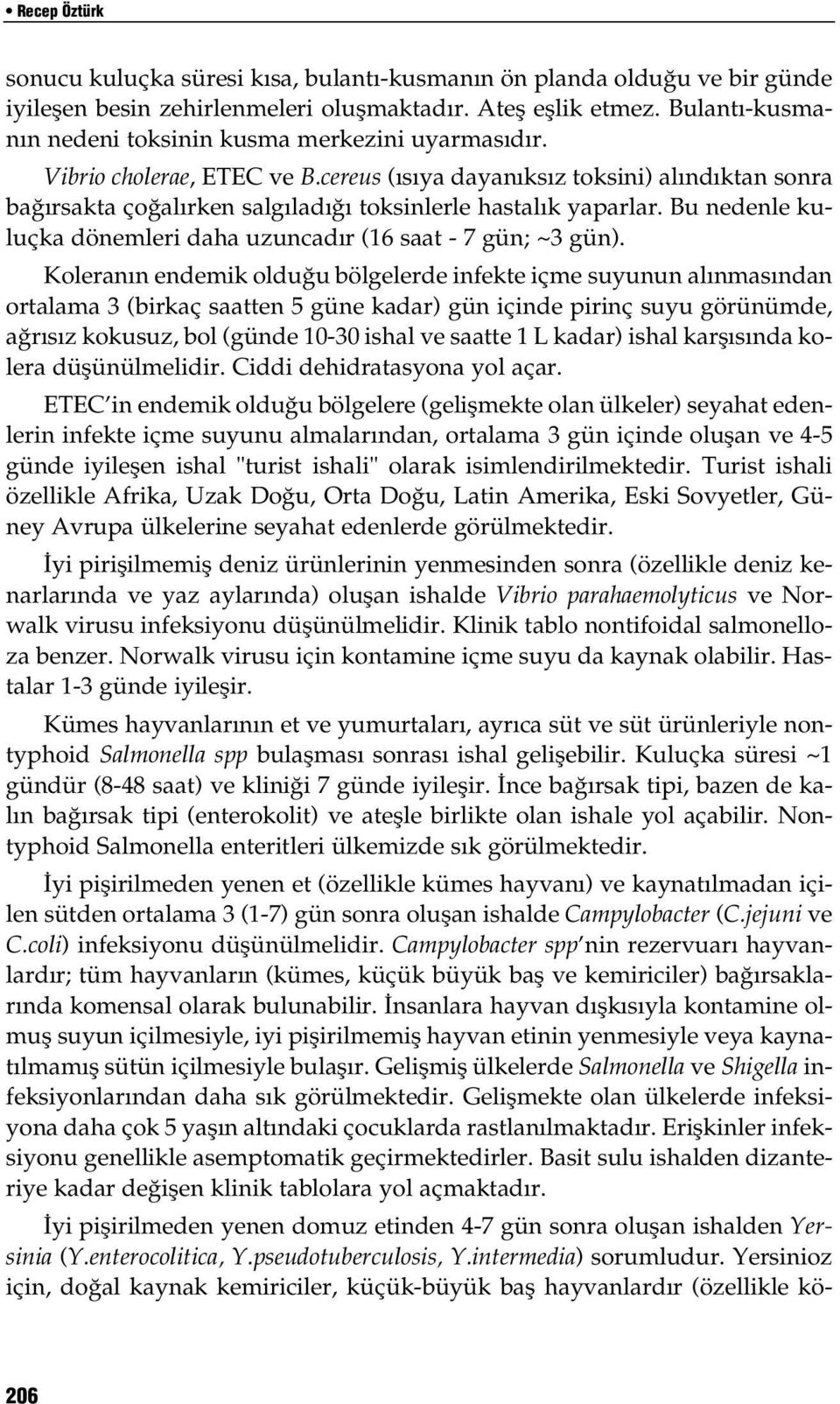 cereus (ısıya dayanıksız toksini) alındıktan sonra bağırsakta çoğalırken salgıladığı toksinlerle hastalık yaparlar. Bu nedenle kuluçka dönemleri daha uzuncadır (16 saat - 7 gün; ~3 gün).