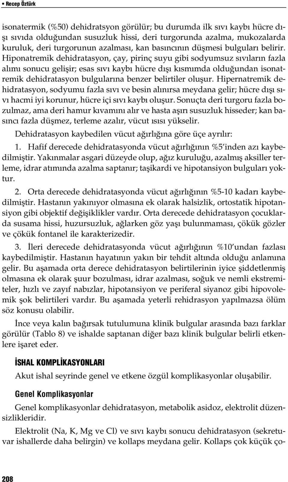 Hiponatremik dehidratasyon, çay, pirinç suyu gibi sodyumsuz sıvıların fazla alımı sonucu gelişir; esas sıvı kaybı hücre dışı kısmımda olduğundan isonatremik dehidratasyon bulgularına benzer