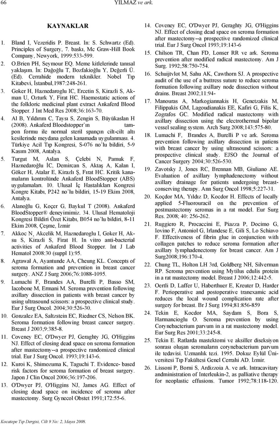 Goker H, Haznedaroglu IC, Ercetin S, Kirazli S, Akman U, Ozturk Y, Firat HC. Haemostatic actions of the folkloric medicinal plant extract Ankaferd Blood Stopper. J Int Med Res 2008;36:163-70. 4.