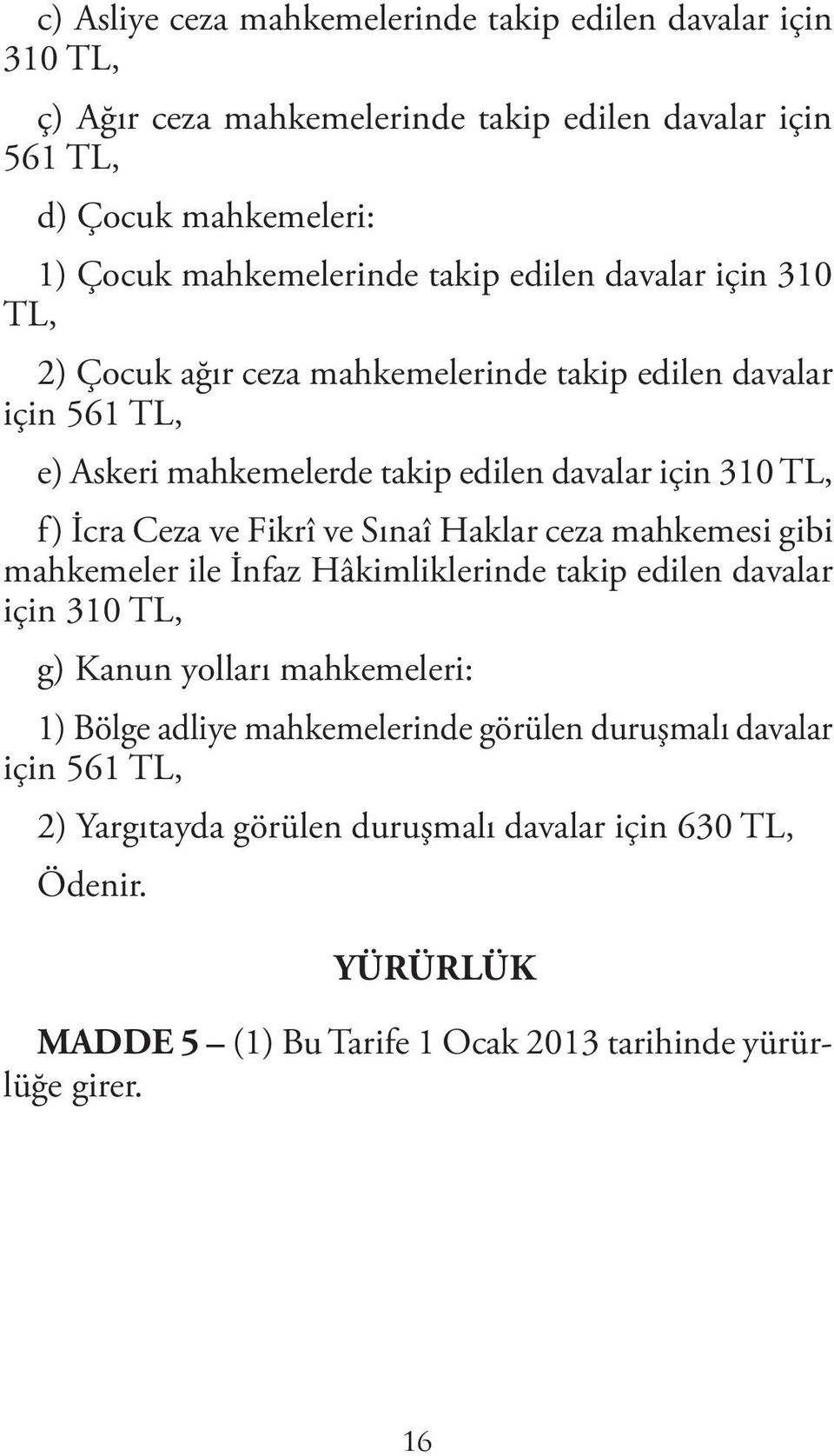 ve Fikrî ve Sınaî Haklar ceza mahkemesi gibi mahkemeler ile İnfaz Hâkimliklerinde takip edilen davalar için 310 TL, g) Kanun yolları mahkemeleri: 1) Bölge adliye