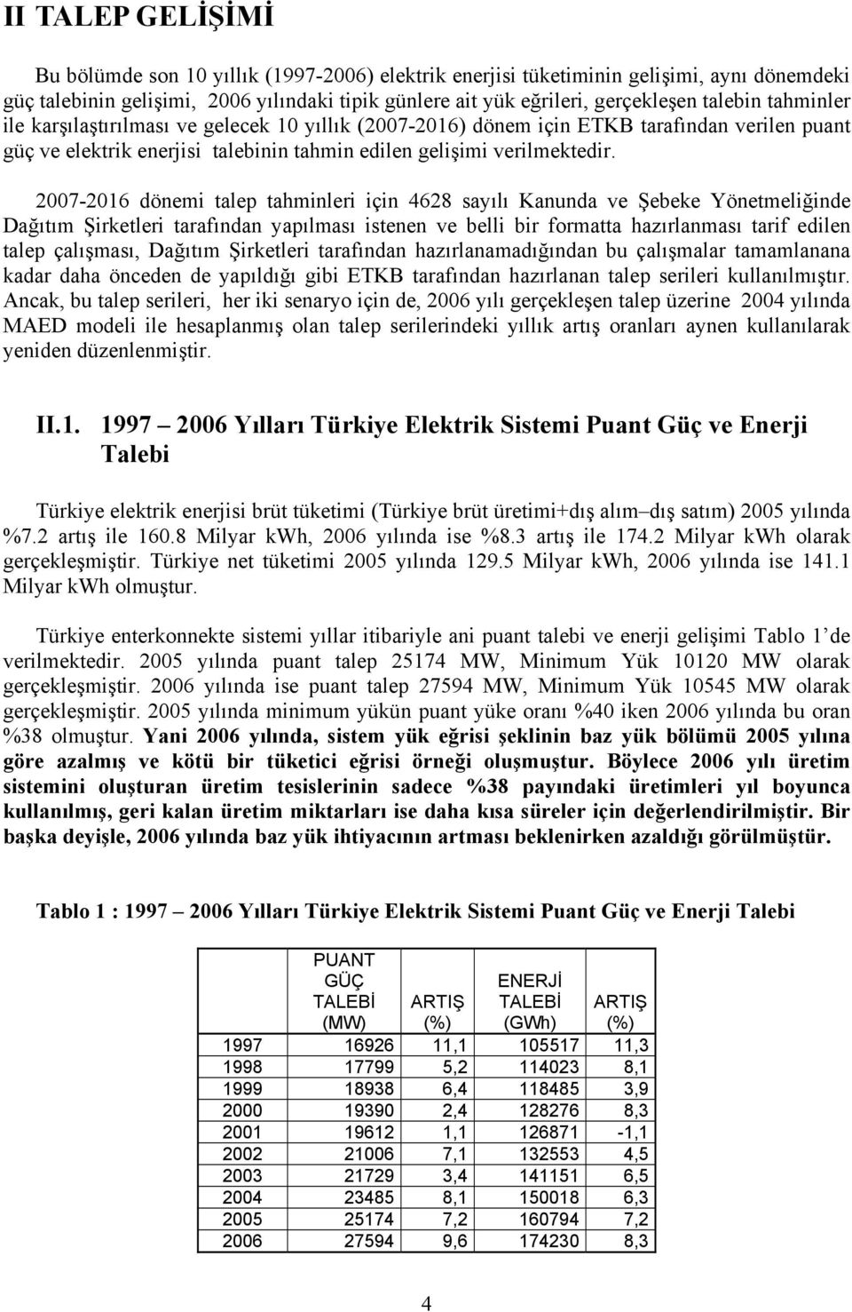 2007-2016 dönemi talep tahminleri için 4628 sayılı Kanunda ve Şebeke Yönetmeliğinde Dağıtım Şirketleri tarafından yapılması istenen ve belli bir formatta hazırlanması tarif edilen talep çalışması,