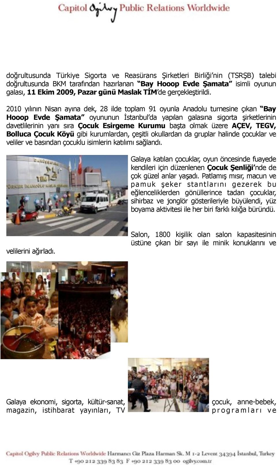 2010 yılının Nisan ayına dek, 28 ilde toplam 91 oyunla Anadolu turnesine çıkan Bay Hooop Evde Şamata oyununun İstanbul da yapılan galasına sigorta şirketlerinin davetlilerinin yanı sıra Çocuk