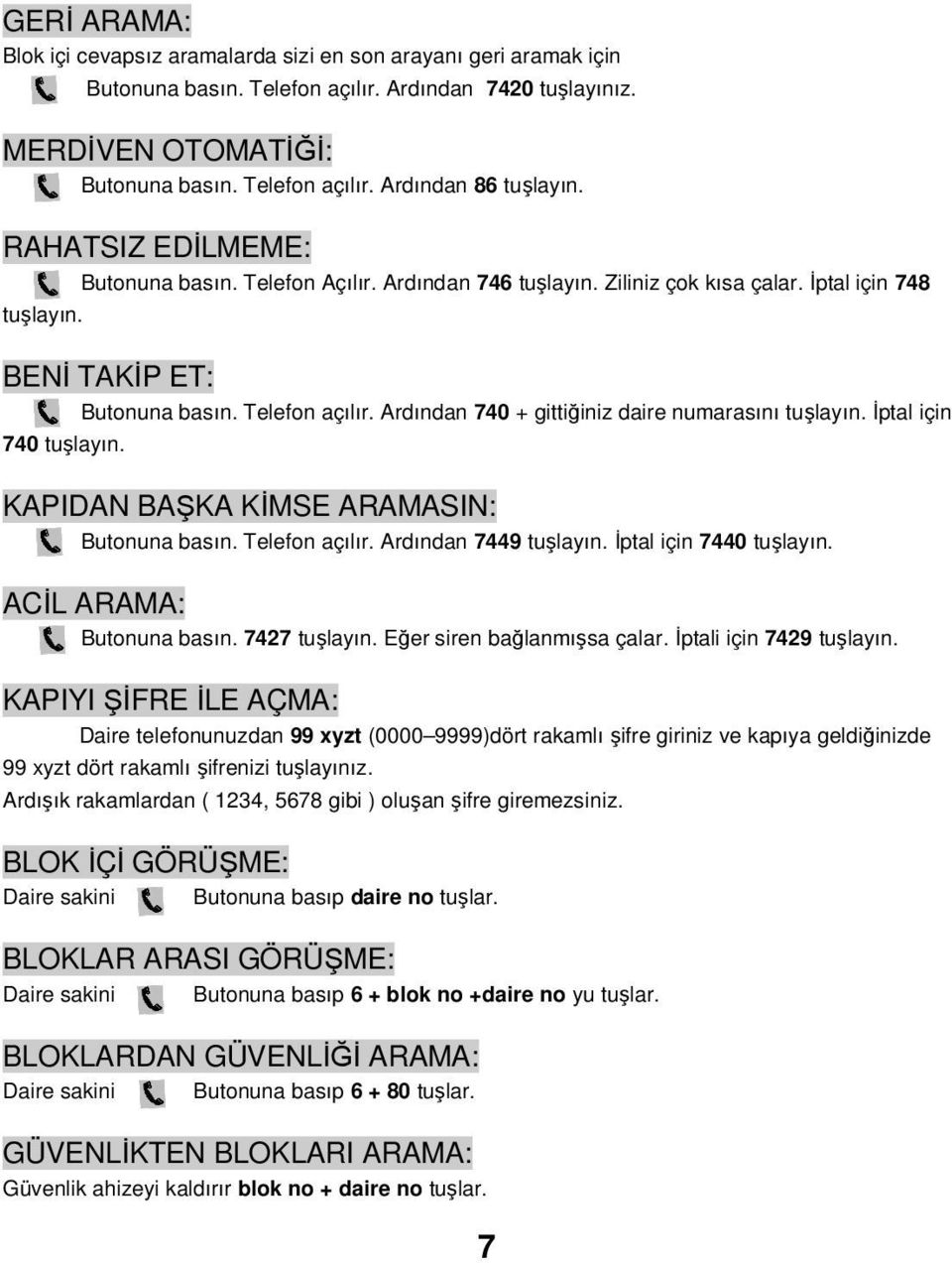 Ardından 740 + gittiğiniz daire numarasını tuşlayın. Đptal için 740 tuşlayın. KAPIDAN BAŞKA KĐMSE ARAMASIN: Butonuna basın. Telefon açılır. Ardından 7449 tuşlayın. Đptal için 7440 tuşlayın.