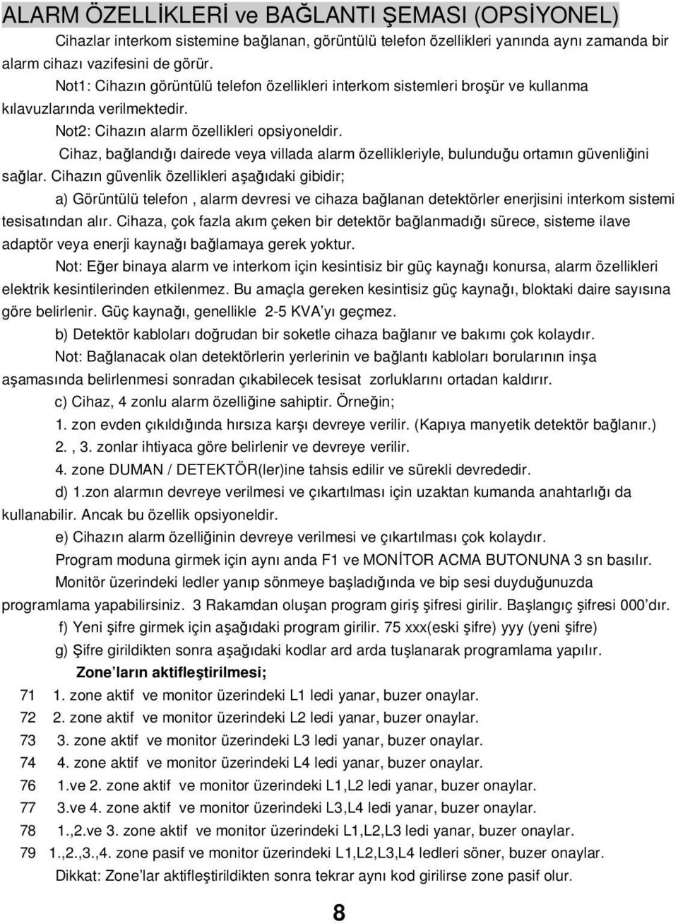 Cihaz, bağlandığı dairede veya villada alarm özellikleriyle, bulunduğu ortamın güvenliğini sağlar.