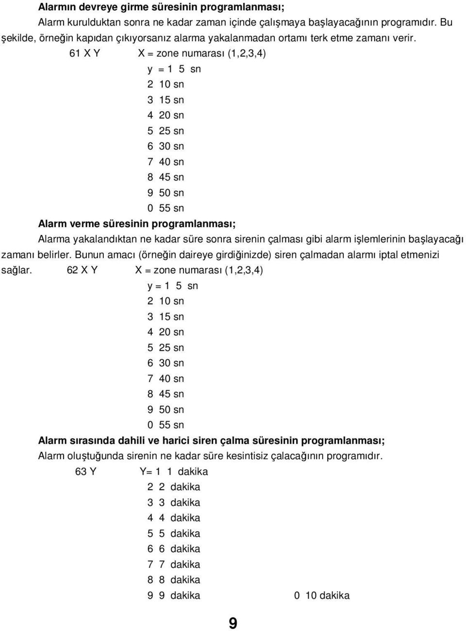 61 X Y X = zone numarası (1,2,3,4) y = 1 5 sn 2 10 sn 3 15 sn 4 20 sn 5 25 sn 6 30 sn 7 40 sn 8 45 sn 9 50 sn 0 55 sn Alarm verme süresinin programlanması; Alarma yakalandıktan ne kadar süre sonra