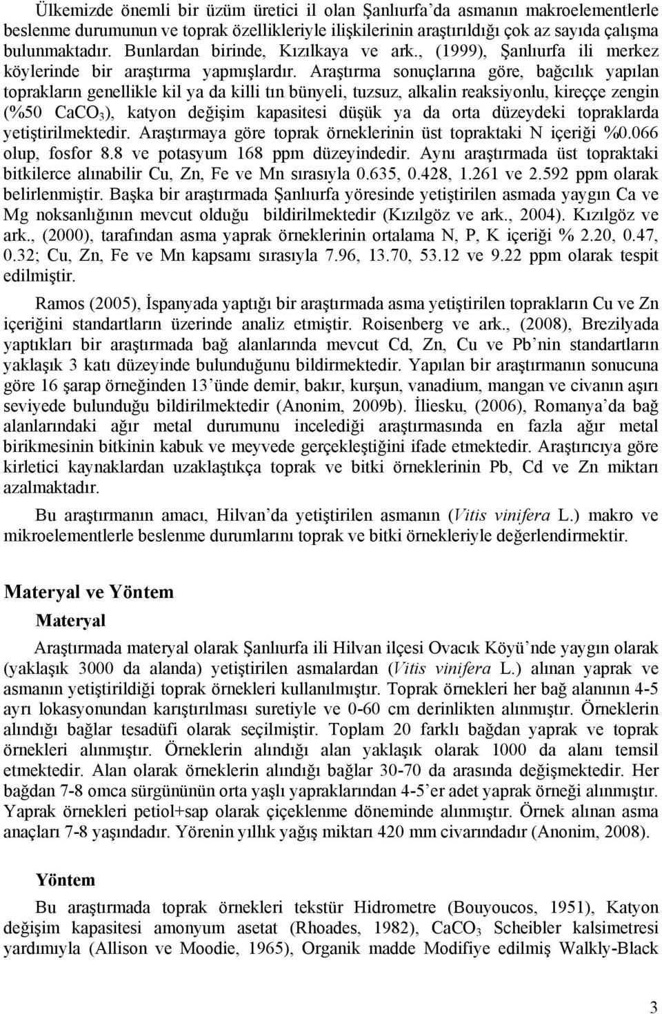 Araştırma sonuçlarına göre, bağcılık yapılan toprakların genellikle kil ya da killi tın bünyeli, tuzsuz, alkalin reaksiyonlu, kireççe zengin (%50 CaCO 3 ), katyon değişim kapasitesi düşük ya da orta