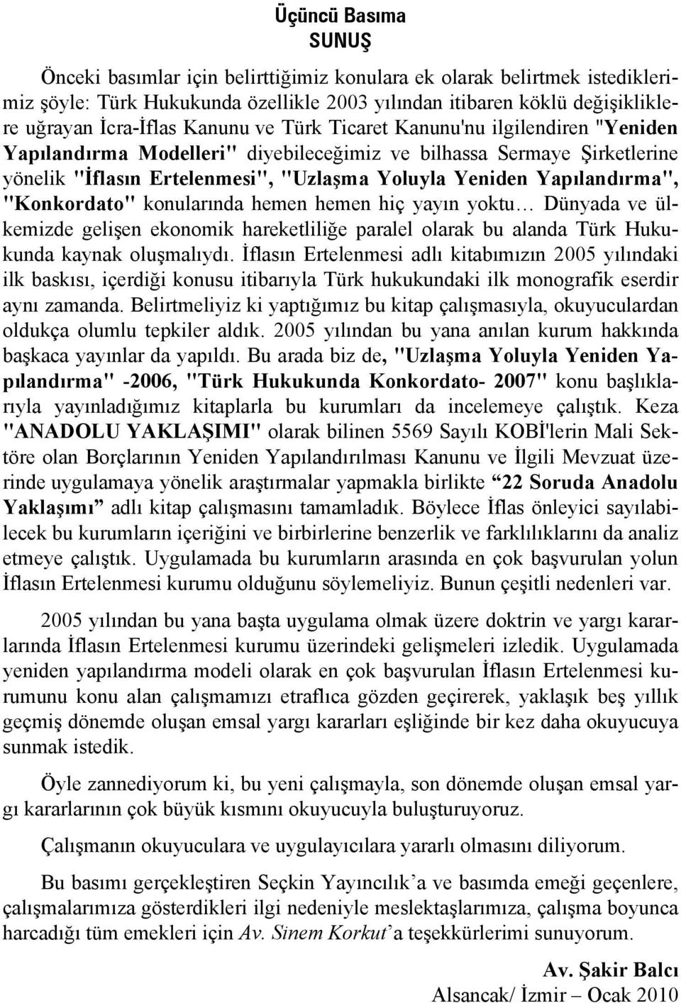 "Konkordato" konularında hemen hemen hiç yayın yoktu Dünyada ve ülkemizde gelişen ekonomik hareketliliğe paralel olarak bu alanda Türk Hukukunda kaynak oluşmalıydı.