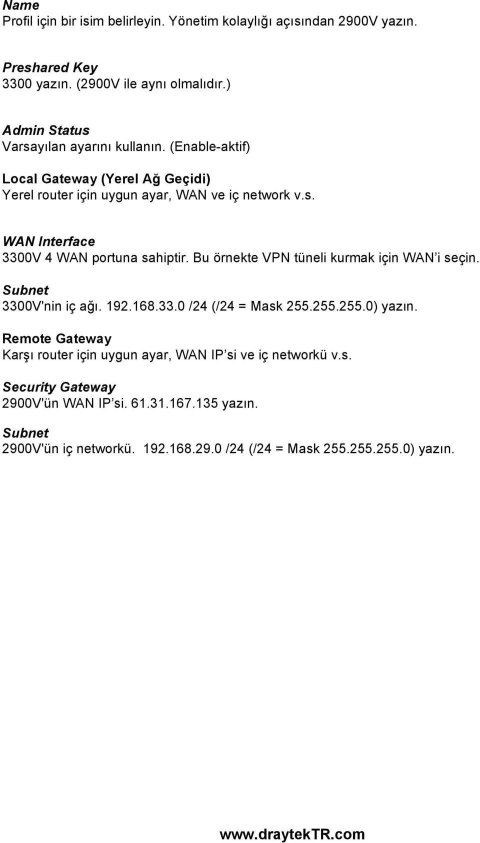 Bu örnekte VPN tüneli kurmak için WAN i seçin. Subnet 3300V'nin iç ağı. 192.168.33.0 /24 (/24 = Mask 255.255.255.0) yazın.