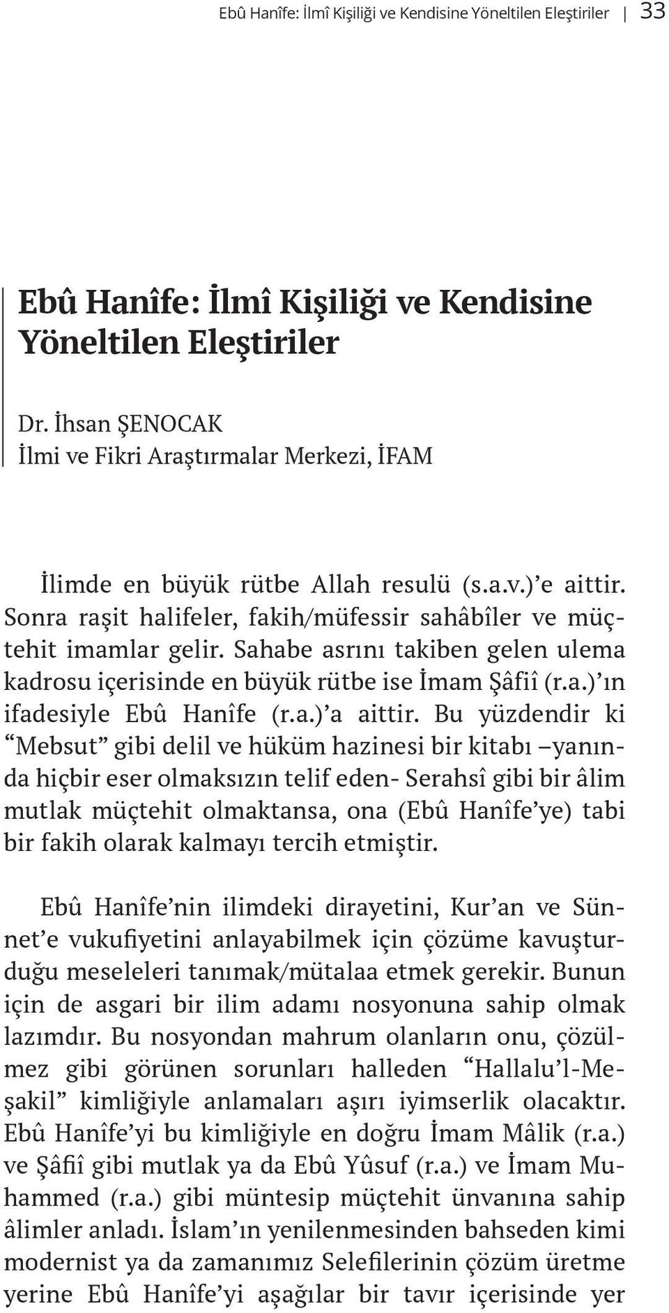 Sahabe asrını takiben gelen ulema kadrosu içerisinde en büyük rütbe ise İmam Şâfiî (r.a.) ın ifadesiyle Ebû Hanîfe (r.a.) a aittir.