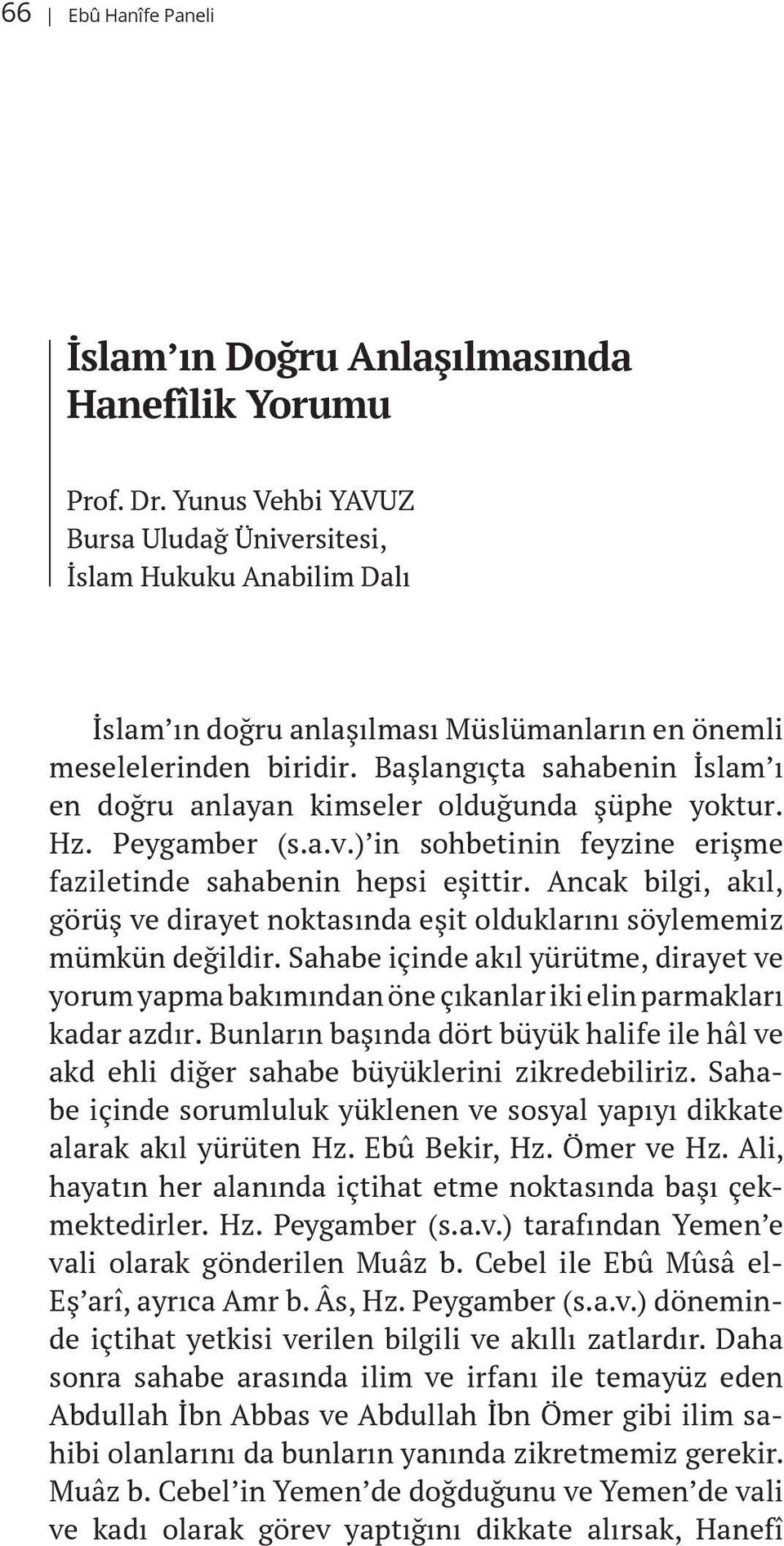 Başlangıçta sahabenin İslam ı en doğru anlayan kimseler olduğunda şüphe yoktur. Hz. Peygamber (s.a.v.) in sohbetinin feyzine erişme faziletinde sahabenin hepsi eşittir.