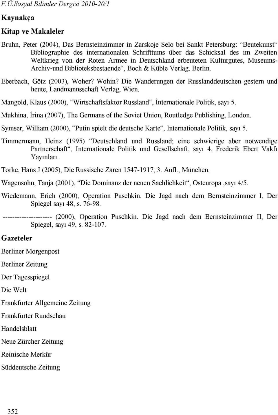 Eberbach, Götz (2003), Woher? Wohin? Die Wanderungen der Russlanddeutschen gestern und heute, Landmannsschaft Verlag, Wien.