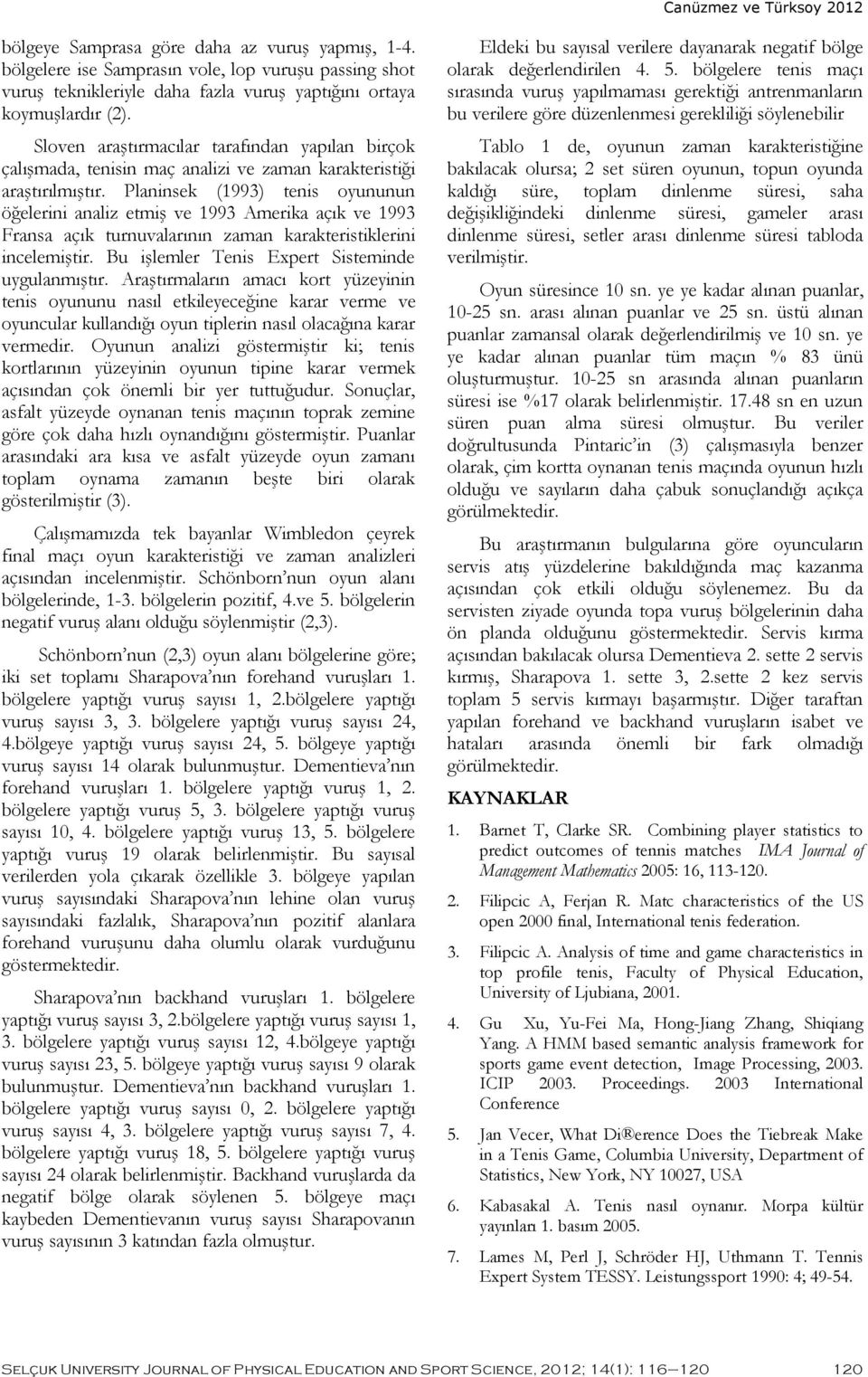 Planinsek (1993) tenis oyununun öğelerini analiz etmiş ve 1993 Amerika açık ve 1993 Fransa açık turnuvalarının zaman karakteristiklerini incelemiştir.