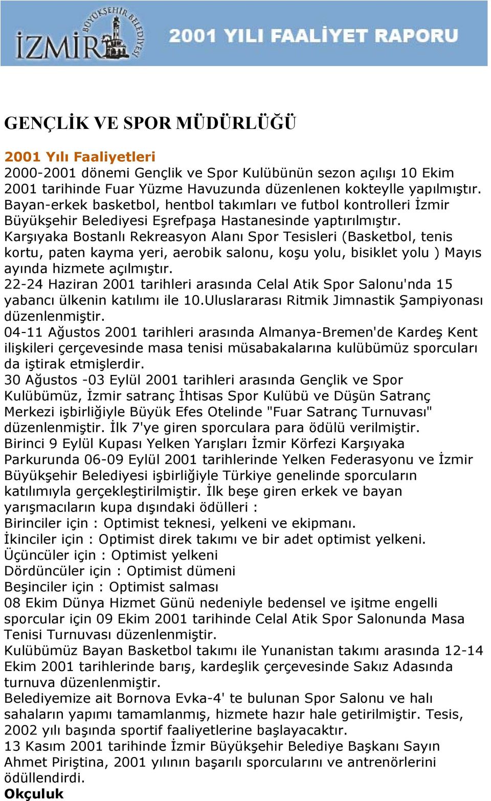 Karşıyaka Bostanlı Rekreasyon Alanı Spor Tesisleri (Basketbol, tenis kortu, paten kayma yeri, aerobik salonu, koşu yolu, bisiklet yolu ) Mayıs ayında hizmete açılmıştır.