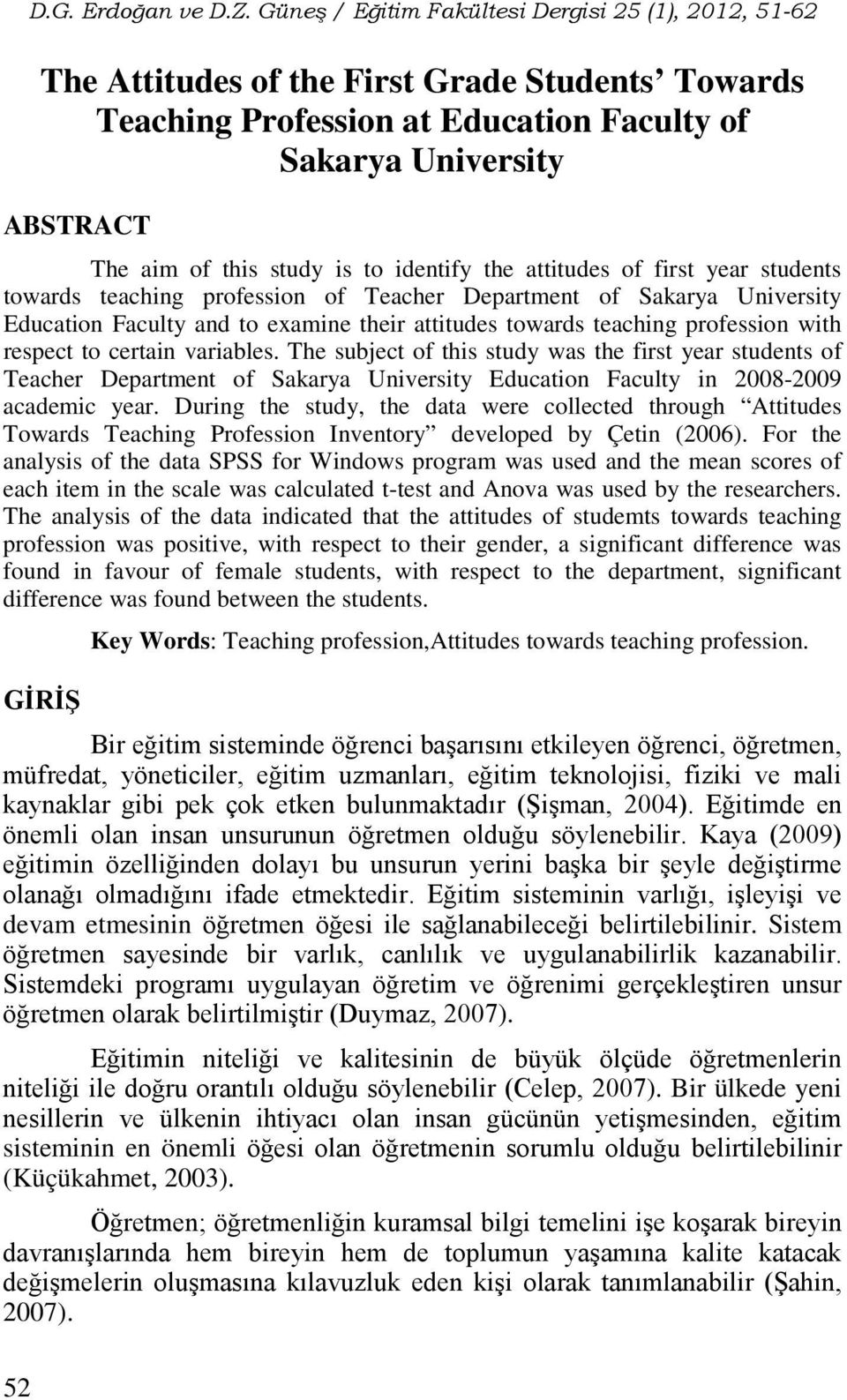 to identify the attitudes of first year students towards teaching profession of Teacher Department of Sakarya University Education Faculty and to examine their attitudes towards teaching profession