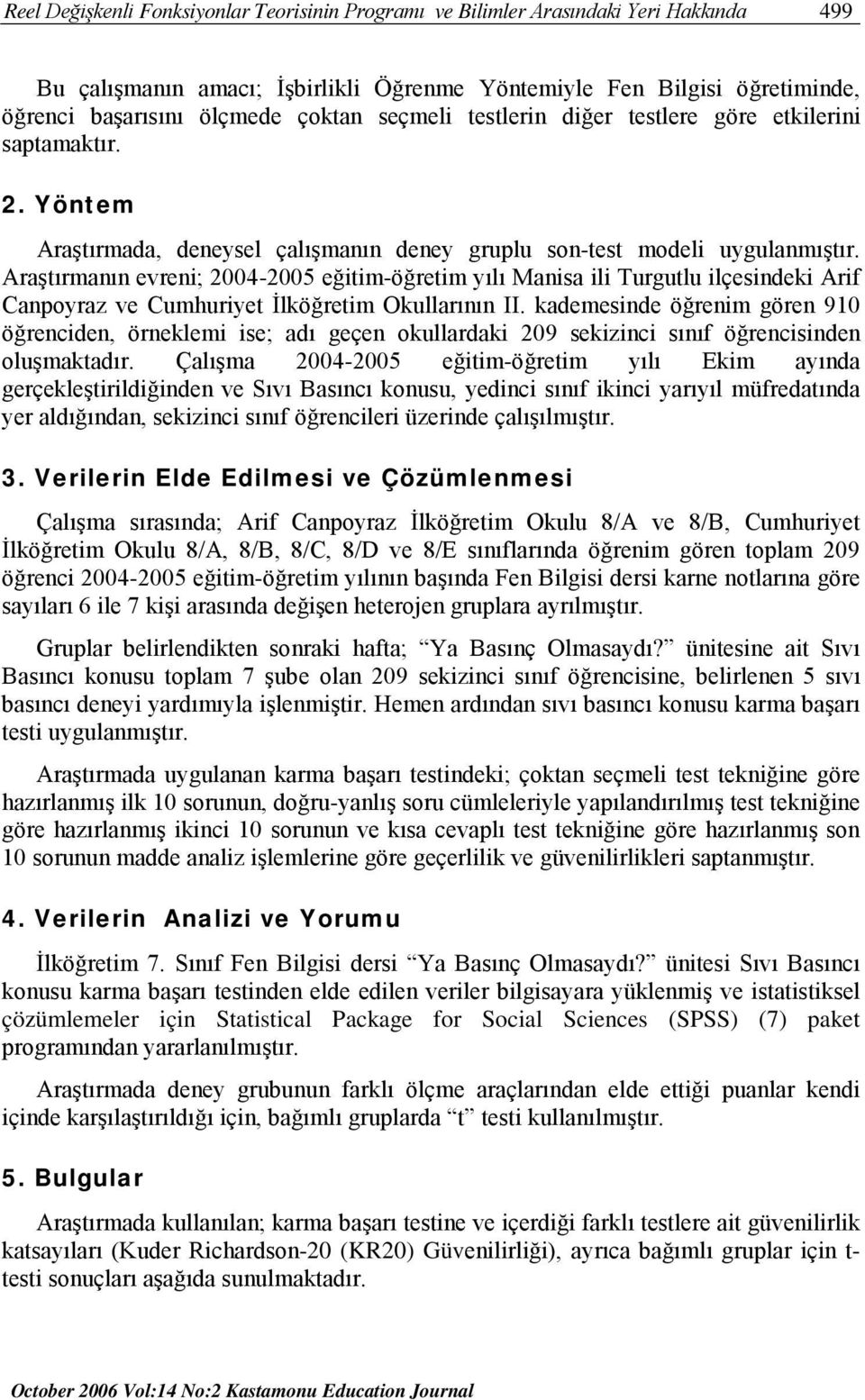 Araştırmanın evreni; 2004-2005 eğitim-öğretim yılı Manisa ili Turgutlu ilçesindeki Arif Canpoyraz ve Cumhuriyet İlköğretim Okullarının II.