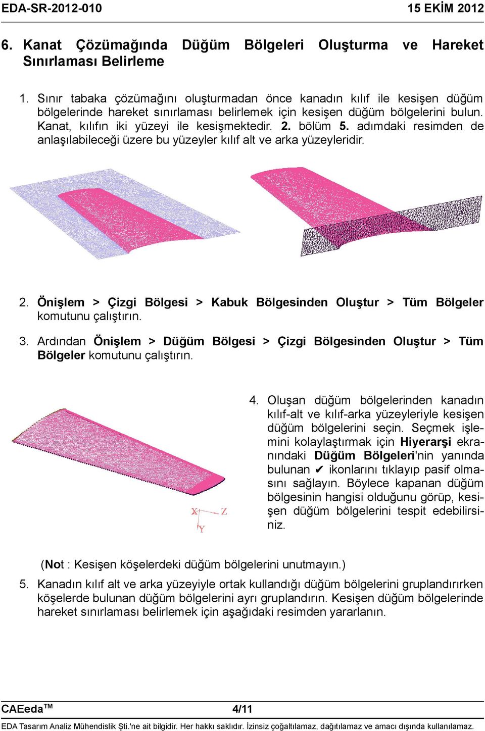 2. bölüm 5. adımdaki resimden de anlaşılabileceği üzere bu yüzeyler kılıf alt ve arka yüzeyleridir. 2. Önişlem > Çizgi Bölgesi > Kabuk Bölgesinden Oluştur > Tüm Bölgeler komutunu çalıştırın. 3.