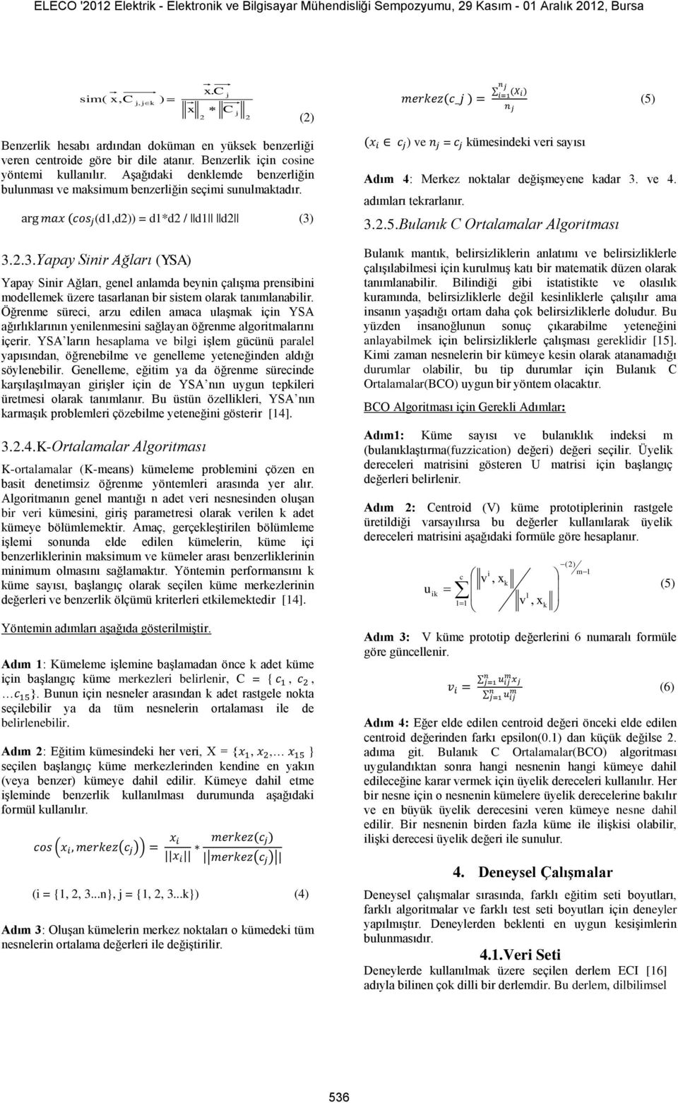 3.2.3.Yapay Sinir Ağları (YSA) Yapay Sinir Ağları, genel anlamda beynin çalışma prensibini modellemek üzere tasarlanan bir sistem olarak tanımlanabilir.