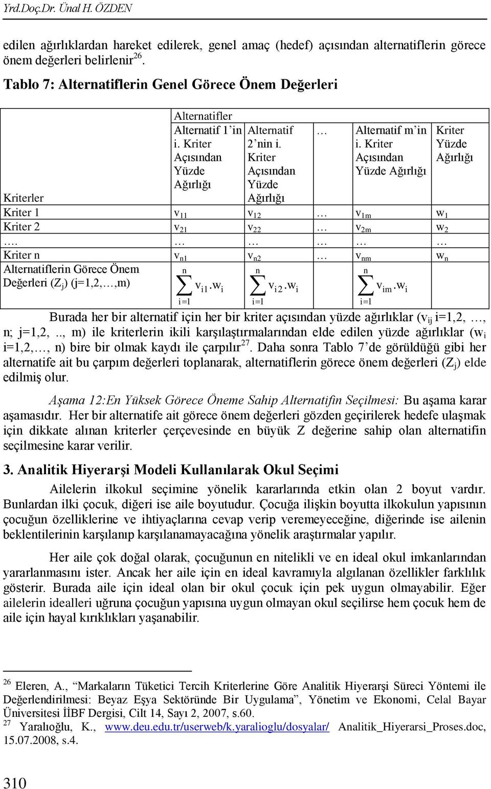 Kriter Açısıda Yüzde Ağırlığı Kriterler Kriter 1 v 11 v 12 v 1m w 1 Kriter 2 v 21 v 22 v 2m w 2. Kriter v 1 v 2 v m w Alteratifleri Görece Öem Değerleri (Z j ) (j=1,2,,m) i1 v i 1. w i v i 2.