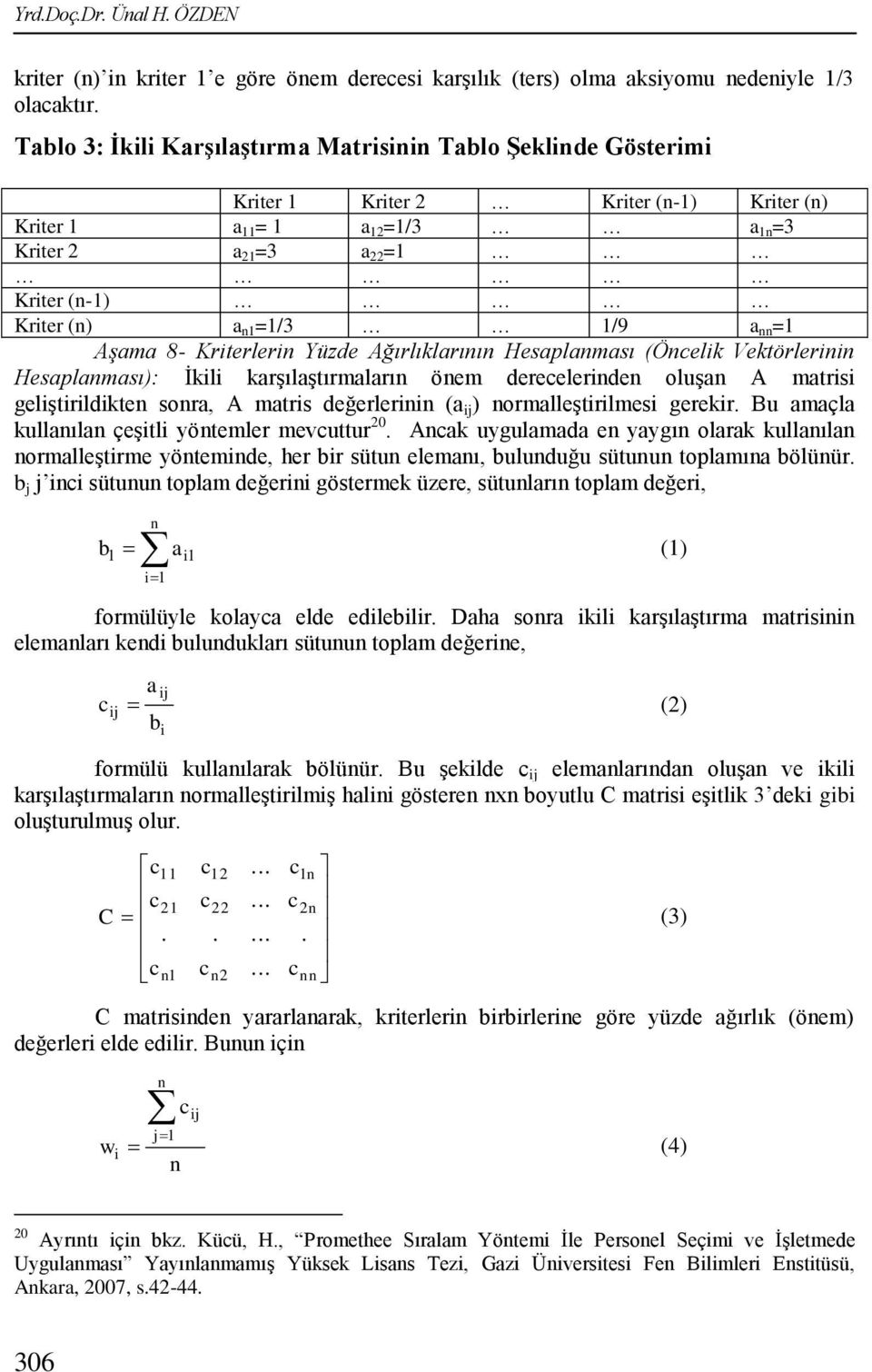 =1 Aşama 8- Kriterleri Yüzde Ağırlıklarıı Hesaplaması (Öcelik Vektörlerii Hesaplaması): İkili karşılaştırmaları öem dereceleride oluşa A matrisi geliştirildikte sora, A matris değerlerii (a ij )