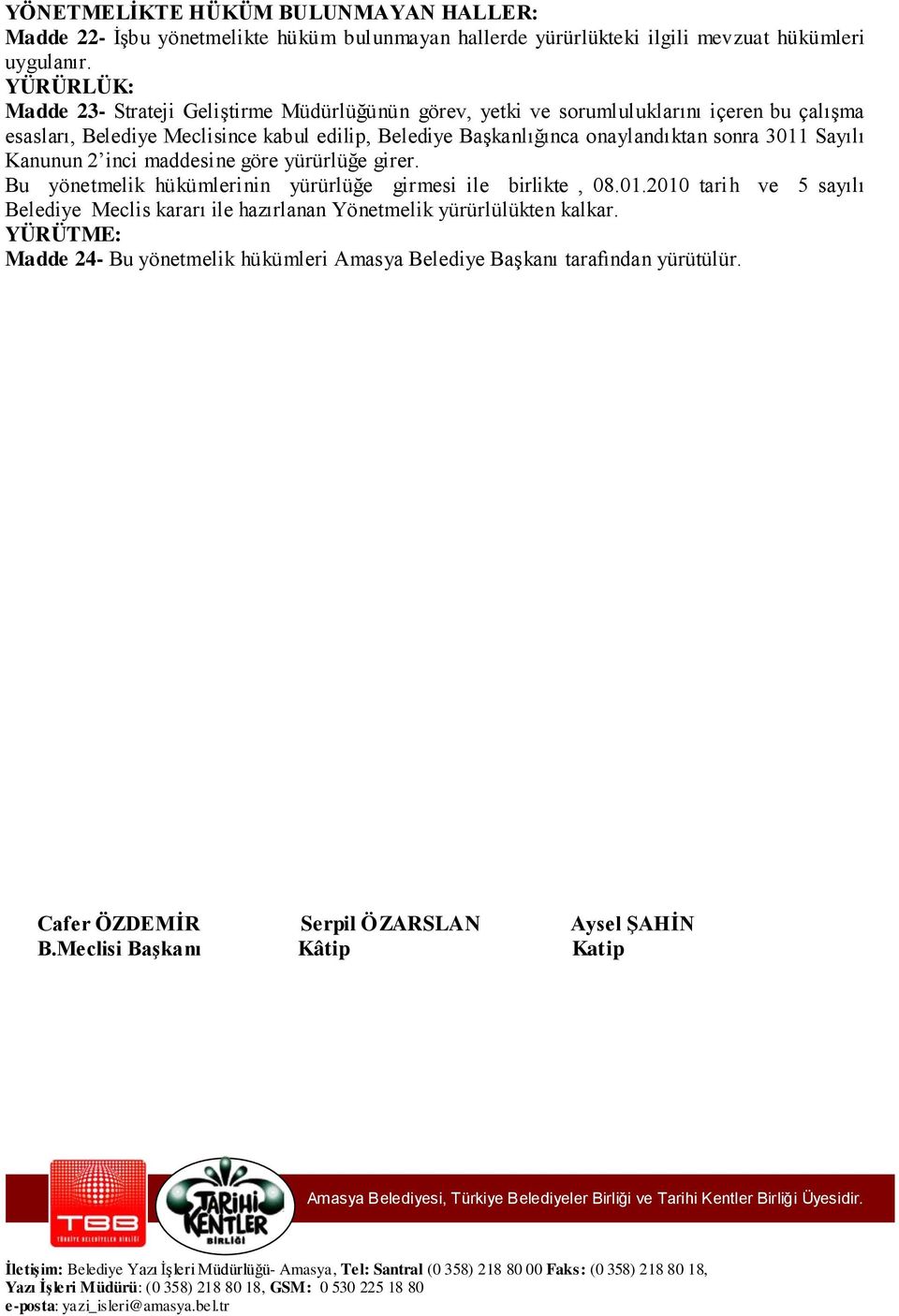 onaylandıktan sonra 3011 Sayılı Kanunun 2 inci maddesine göre yürürlüğe girer. Bu yönetmelik hükümlerinin yürürlüğe girmesi ile birlikte, 08.01.2010 tarih ve 5 sayılı Belediye Meclis kararı ile hazırlanan Yönetmelik yürürlülükten kalkar.