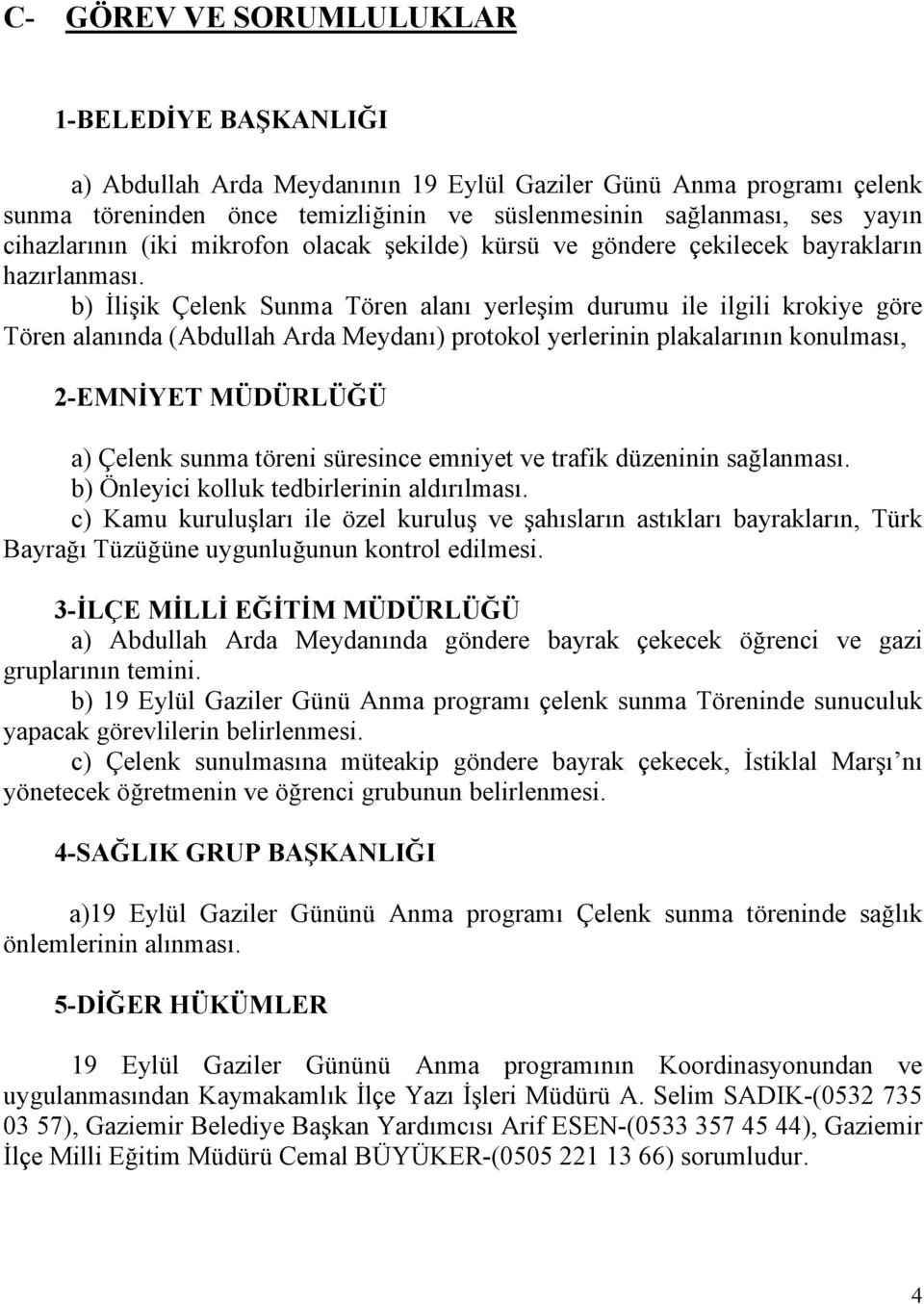 b) İlişik Çelenk Sunma Tören alanı yerleşim durumu ile ilgili krokiye göre Tören alanında (Abdullah Arda Meydanı) protokol yerlerinin plakalarının konulması, 2-EMNİYET MÜDÜRLÜĞÜ a) Çelenk sunma