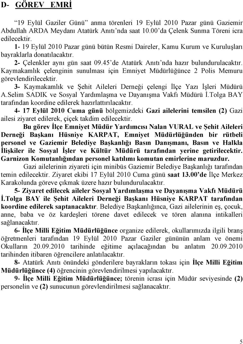 Kaymakamlık çelenginin sunulması için Emniyet Müdürlüğünce 2 Polis Memuru görevlendirilecektir. 3- Kaymakamlık ve Şehit Aileleri Derneği çelengi İlçe Yazı İşleri Müdürü A.