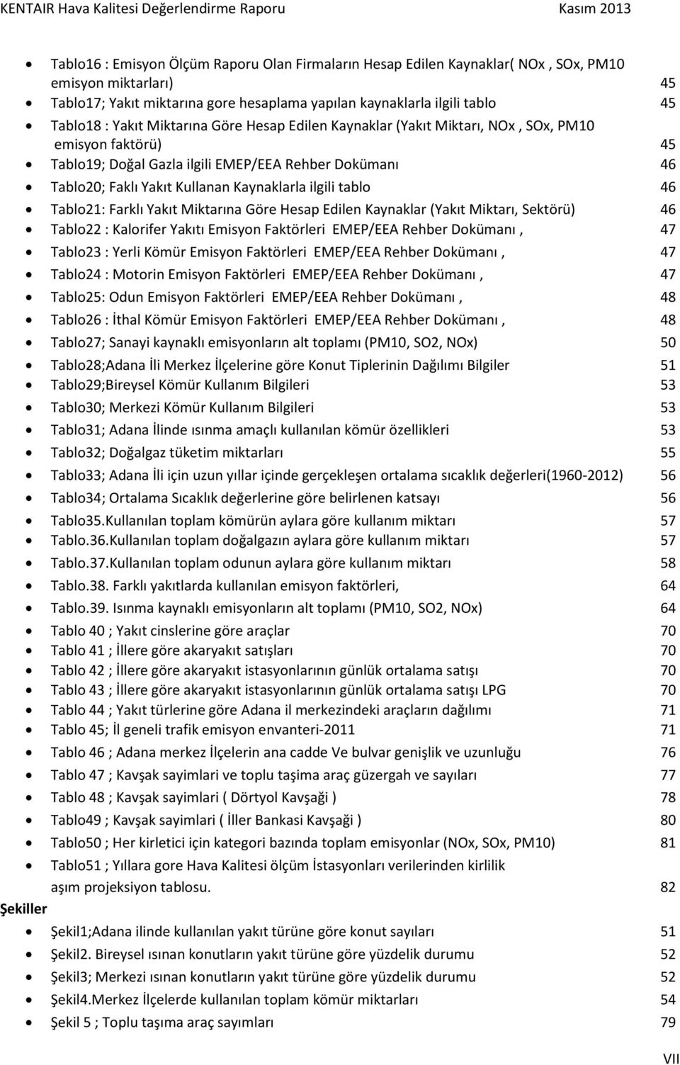 tablo 46 Tablo21: Farklı Yakıt Miktarına Göre Hesap Edilen Kaynaklar (Yakıt Miktarı, Sektörü) 46 Tablo22 : Kalorifer Yakıtı Emisyon Faktörleri EMEP/EEA Rehber Dokümanı, 47 Tablo23 : Yerli Kömür