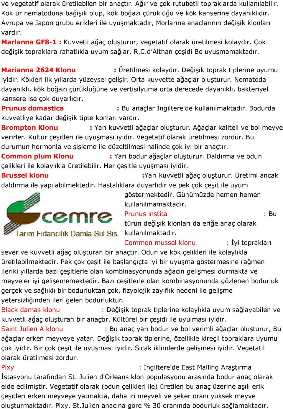 Çok değişik topraklara rahatlıkla uyum sağlar. R.C.d Althan çeşidi Be uyuşmamaktadır. Marianna 2624 Klonu : Üretilmesi kolaydır. Değişik toprak tiplerine uyumu iyidir.