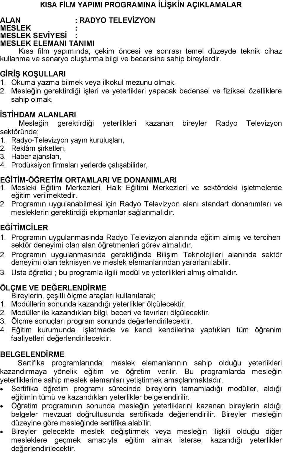 Mesleğin gerektirdiği işleri ve yeterlikleri yapacak bedensel ve fiziksel özelliklere sahip olmak. ĠSTĠHDAM ALANLARI Mesleğin gerektirdiği yeterlikleri kazanan bireyler Radyo Televizyon sektöründe; 1.