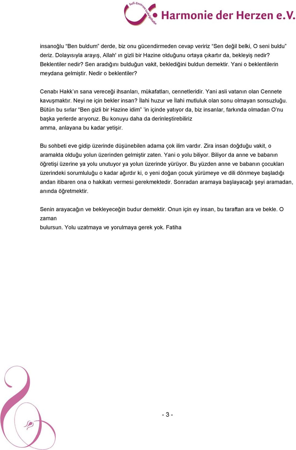 Cenabı Hakk ın sana vereceği ihsanları, mükafatları, cennetleridir. Yani asli vatanın olan Cennete kavuşmaktır. Neyi ne için bekler insan? İlahi huzur ve İlahi mutluluk olan sonu olmayan sonsuzluğu.