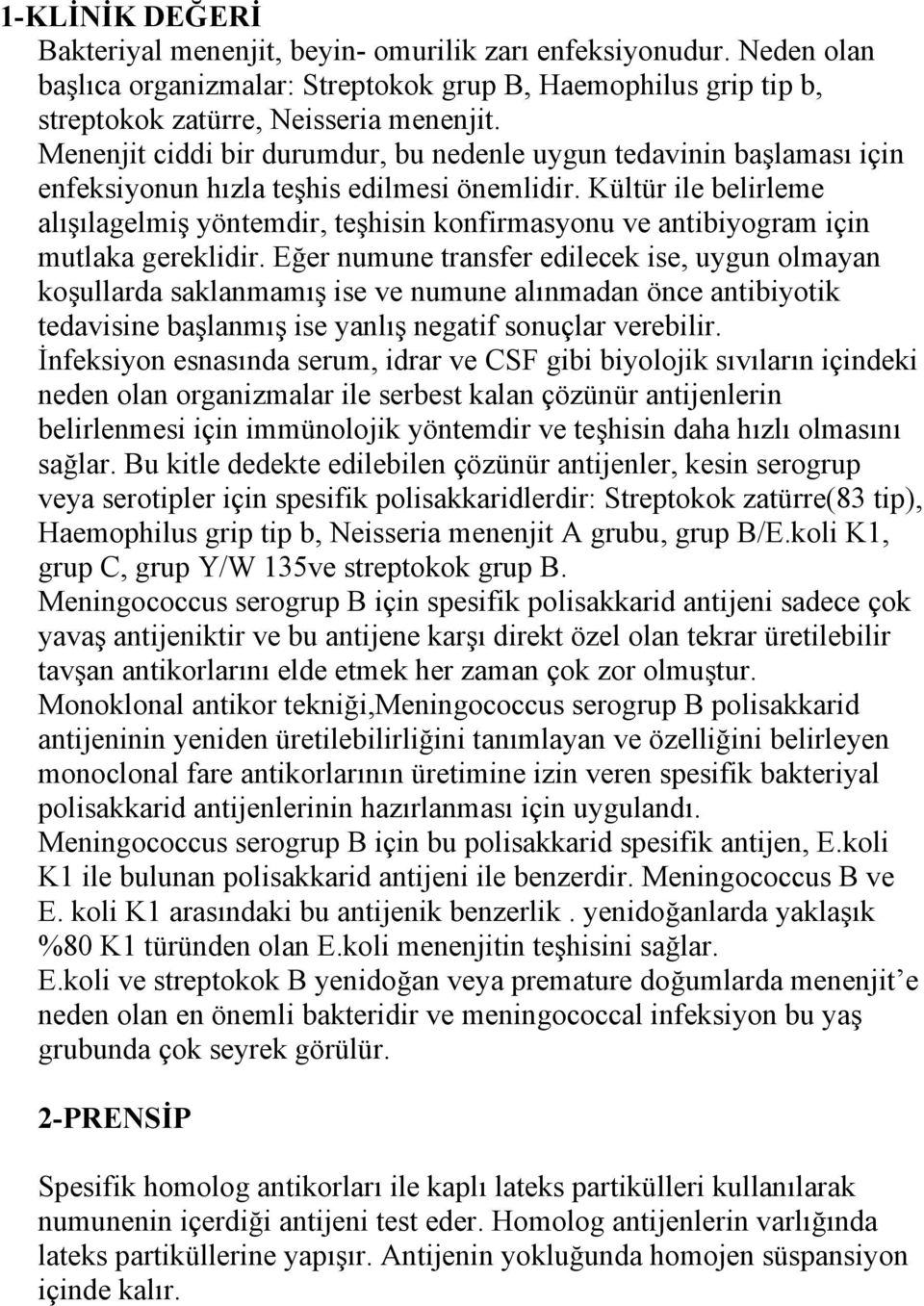 Kültür ile belirleme alışılagelmiş yöntemdir, teşhisin konfirmasyonu ve antibiyogram için mutlaka gereklidir.