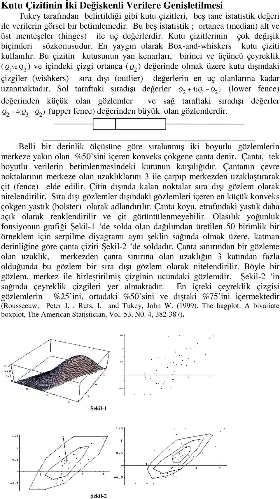 Bu çizitin kutusunun yan kenarları, birinci ve üçüncü çeyreklik ( Q ve Q 3) ve içindeki çizgi ortanca ( Q ) değerinde olmak üzere kutu dışındaki çizgiler (wishkers) sıra dışı (outlier) değerlerin en