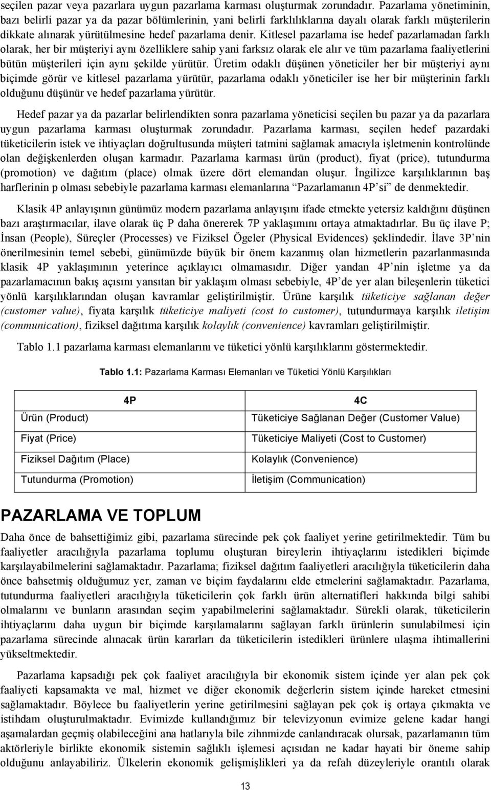 Kitlesel pazarlama ise hedef pazarlamadan farklı olarak, her bir müşteriyi aynı özelliklere sahip yani farksız olarak ele alır ve tüm pazarlama faaliyetlerini bütün müşterileri için aynı şekilde