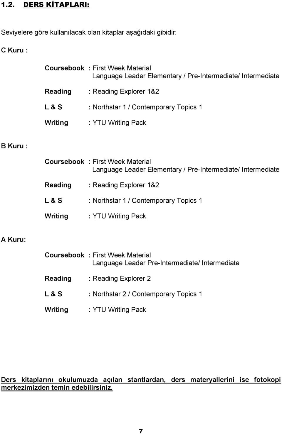 Reading : Reading Explorer 1&2 L & S : Northstar 1 / Contemporary Topics 1 Writing : YTU Writing Pack A Kuru: Coursebook : First Week Material Language Leader Pre-Intermediate/ Intermediate Reading
