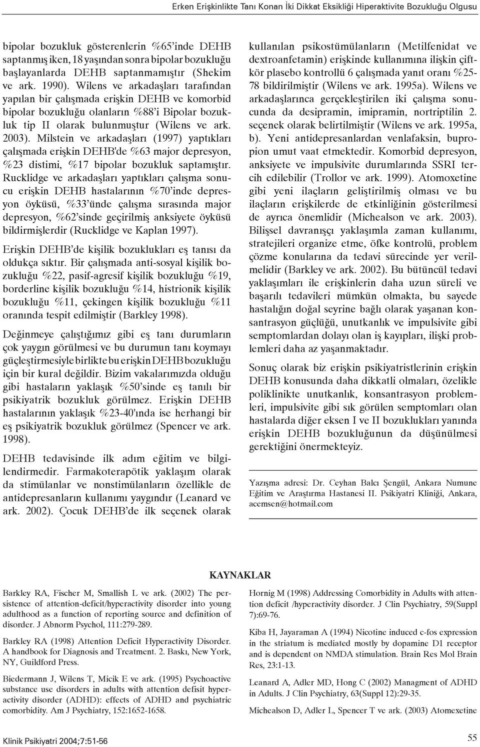 Wilens ve arkadaşları tarafından yapılan bir çalışmada erişkin DEHB ve komorbid bipolar bozukluğu olanların %88 i Bipolar bozukluk tip II olarak bulunmuştur (Wilens ve ark. 2003).