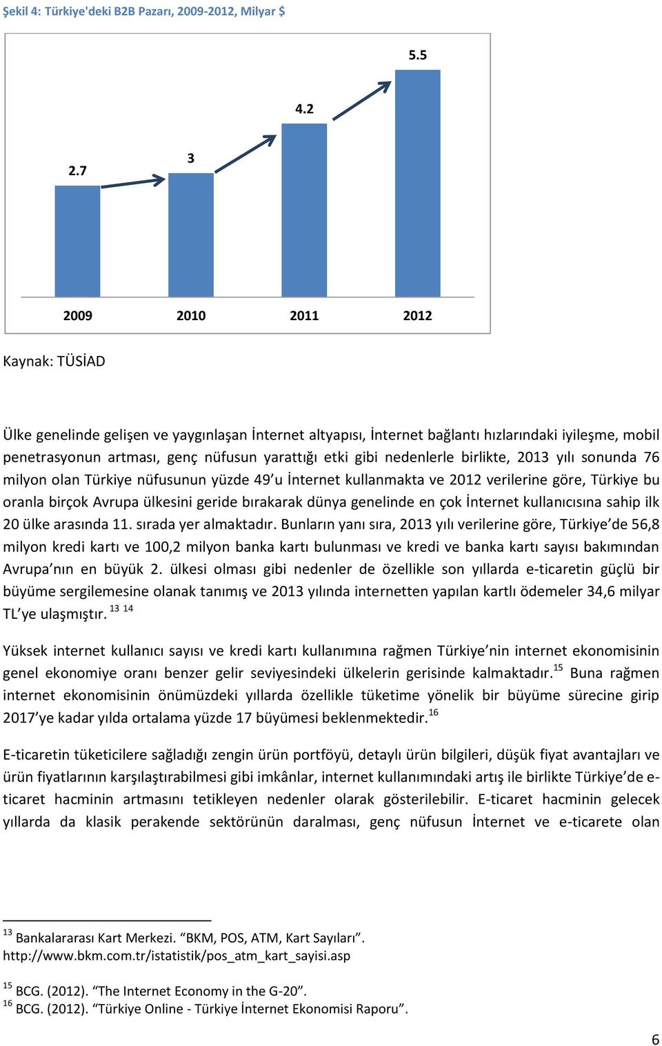 nedenlerle birlikte, 2013 yılı sonunda 76 milyon olan Türkiye nüfusunun yüzde 49 u İnternet kullanmakta ve 2012 verilerine göre, Türkiye bu oranla birçok Avrupa ülkesini geride bırakarak dünya