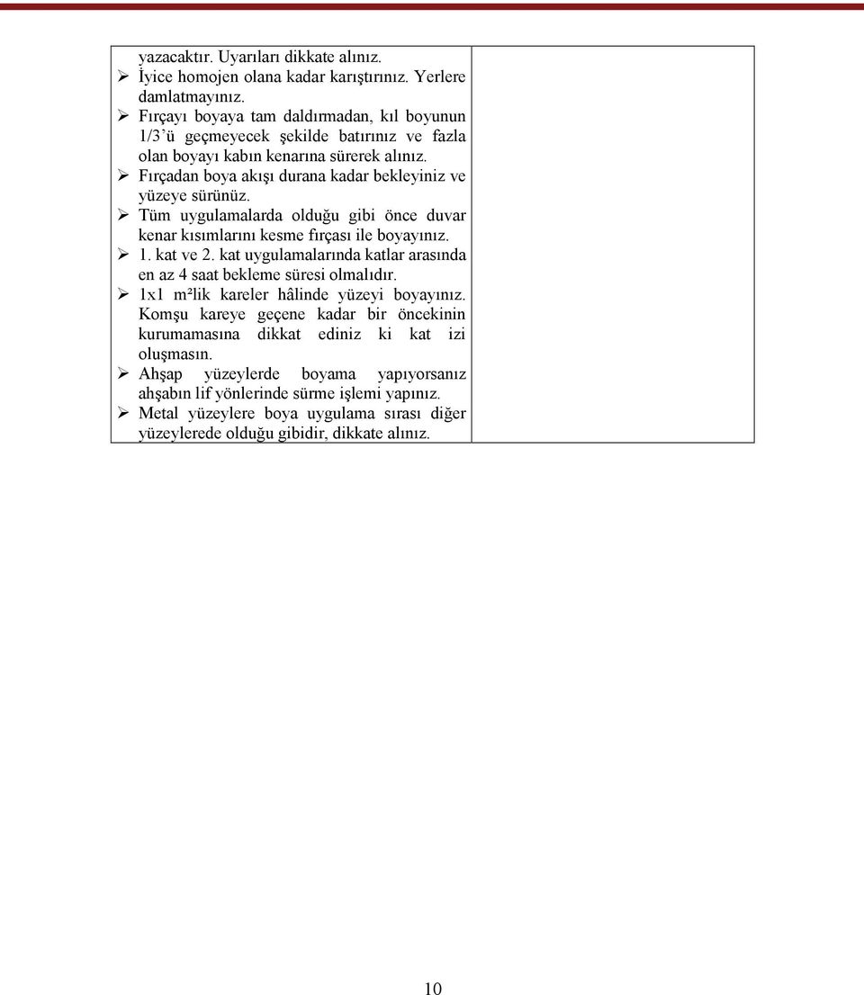 Tüm uygulamalarda olduğu gibi önce duvar kenar kısımlarını kesme fırçası ile boyayınız. 1. kat ve 2. kat uygulamalarında katlar arasında en az 4 saat bekleme süresi olmalıdır.