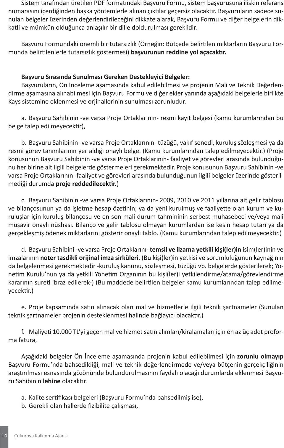 Başvuru Formundaki önemli bir tutarsızlık (Örneğin: Bütçede belirtilen miktarların Başvuru Formunda belirtilenlerle tutarsızlık göstermesi) başvurunun reddine yol açacaktır.