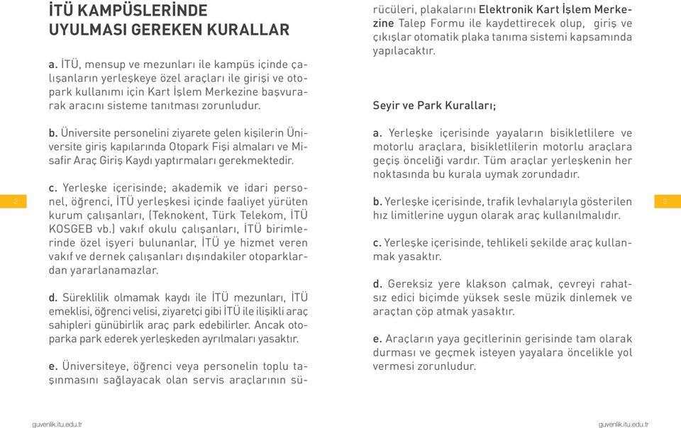 rücüleri, plakalarını Elektronik Kart İşlem Merkezine Talep Formu ile kaydettirecek olup, giriş ve çıkışlar otomatik plaka tanıma sistemi kapsamında yapılacaktır. Seyir ve Park Kuralları; 2 b.