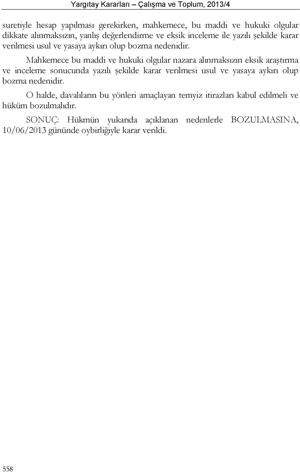 Mahkemece bu maddi ve hukuki olgular nazara alınmaksızın eksik araştırma ve inceleme sonucunda yazılı  O halde, davalıların bu yönleri amaçlayan